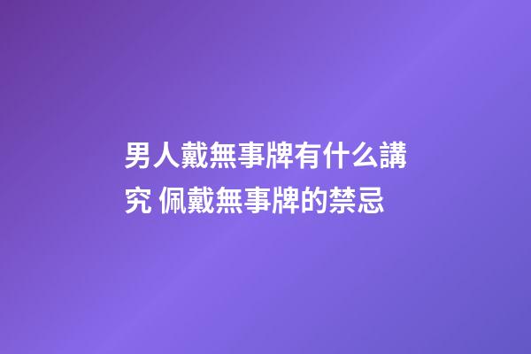 男人戴無事牌有什么講究 佩戴無事牌的禁忌